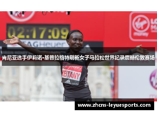 肯尼亚选手伊莉诺·基普拉格特刷新女子马拉松世界纪录震撼伦敦赛场 肯尼亚选手伊莉诺·基普拉格特刷新女子马拉松世界纪录震撼伦敦赛场