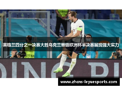 英格兰四分之一决赛大胜乌克兰晋级欧洲杯半决赛展现强大实力 英格兰四分之一决赛大胜乌克兰晋级欧洲杯半决赛展现强大实力