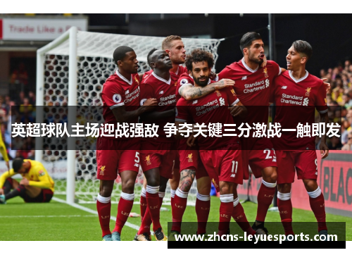 英超球队主场迎战强敌 争夺关键三分激战一触即发