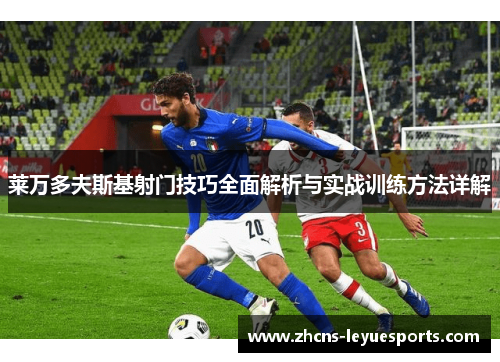 莱万多夫斯基射门技巧全面解析与实战训练方法详解