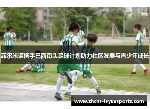 菲尔米诺携手巴西街头足球计划助力社区发展与青少年成长