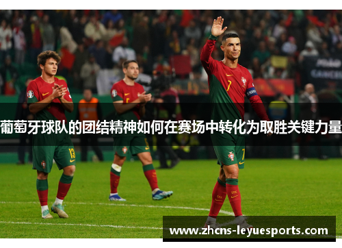 葡萄牙球队的团结精神如何在赛场中转化为取胜关键力量
