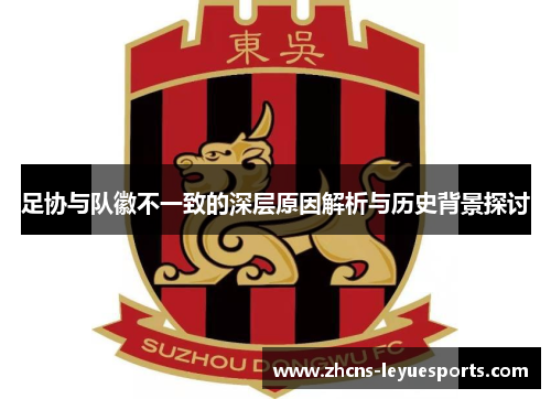 足协与队徽不一致的深层原因解析与历史背景探讨 足协与队徽不一致的深层原因解析与历史背景探讨