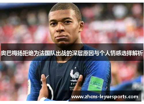 奥巴梅扬拒绝为法国队出战的深层原因与个人情感选择解析