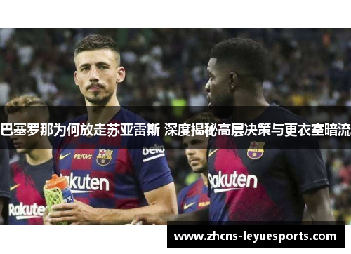 巴塞罗那为何放走苏亚雷斯 深度揭秘高层决策与更衣室暗流