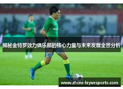 揭秘金特罗效力俱乐部的核心力量与未来发展全景分析