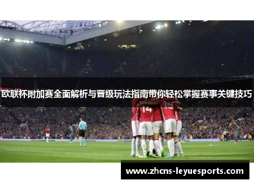 欧联杯附加赛全面解析与晋级玩法指南带你轻松掌握赛事关键技巧