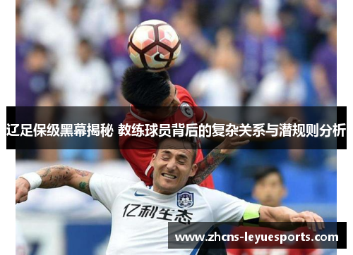 辽足保级黑幕揭秘 教练球员背后的复杂关系与潜规则分析 辽足保级黑幕揭秘 教练球员背后的复杂关系与潜规则分析