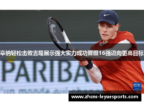 辛纳轻松击败吉隆展示强大实力成功晋级16强迈向更高目标 辛纳轻松击败吉隆展示强大实力成功晋级16强迈向更高目标