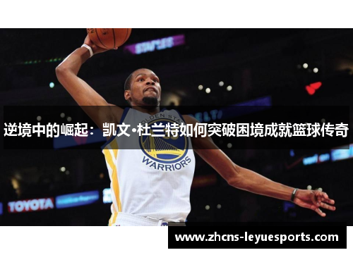 逆境中的崛起：凯文·杜兰特如何突破困境成就篮球传奇