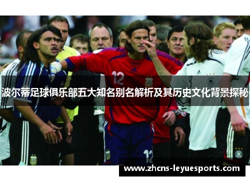 波尔蒂足球俱乐部五大知名别名解析及其历史文化背景探秘