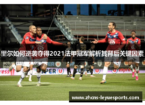 里尔如何逆袭夺得2021法甲冠军解析其背后关键因素