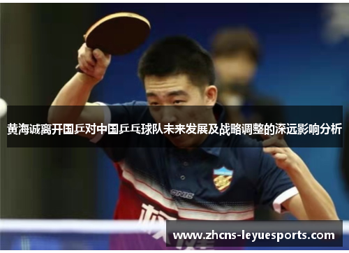 黄海诚离开国乒对中国乒乓球队未来发展及战略调整的深远影响分析