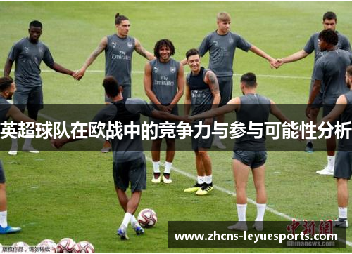 英超球队在欧战中的竞争力与参与可能性分析