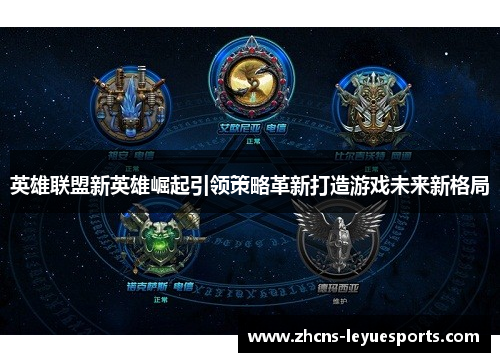 英雄联盟新英雄崛起引领策略革新打造游戏未来新格局