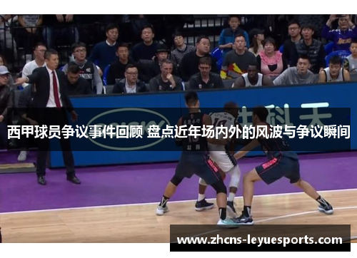 西甲球员争议事件回顾 盘点近年场内外的风波与争议瞬间