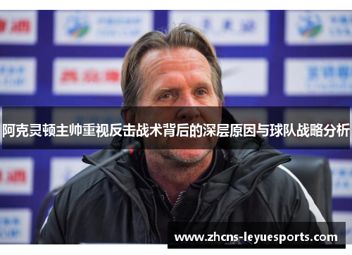 阿克灵顿主帅重视反击战术背后的深层原因与球队战略分析