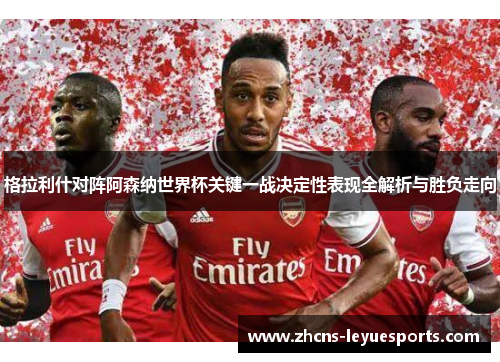 格拉利什对阵阿森纳世界杯关键一战决定性表现全解析与胜负走向