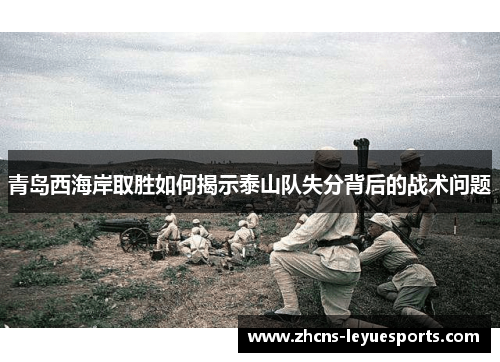 青岛西海岸取胜如何揭示泰山队失分背后的战术问题 青岛西海岸取胜如何揭示泰山队失分背后的战术问题