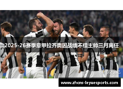 2025-26赛季意甲拉齐奥因战绩不佳主帅三月离任 2025-26赛季意甲拉齐奥因战绩不佳主帅三月离任