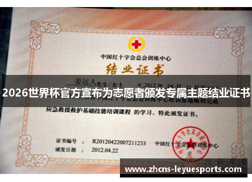2026世界杯官方宣布为志愿者颁发专属主题结业证书 2026世界杯官方宣布为志愿者颁发专属主题结业证书