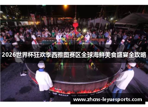 2026世界杯狂欢季西雅图赛区全球海鲜美食盛宴全攻略 2026世界杯狂欢季西雅图赛区全球海鲜美食盛宴全攻略