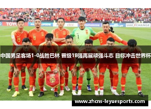 中国男足客场1-0战胜巴林 晋级18强再展顽强斗志 目标冲击世界杯