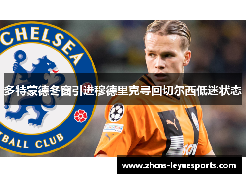 多特蒙德冬窗引进穆德里克寻回切尔西低迷状态 多特蒙德冬窗引进穆德里克寻回切尔西低迷状态