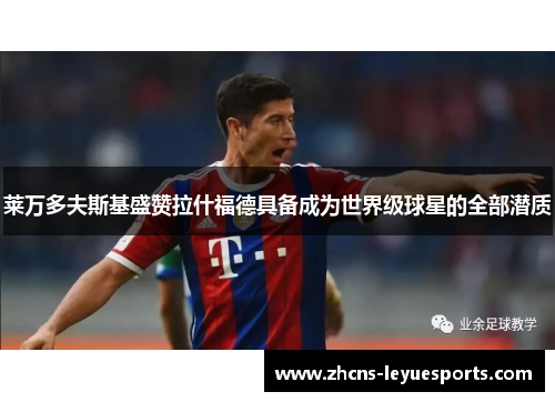 莱万多夫斯基盛赞拉什福德具备成为世界级球星的全部潜质