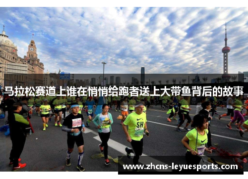 马拉松赛道上谁在悄悄给跑者送上大带鱼背后的故事
