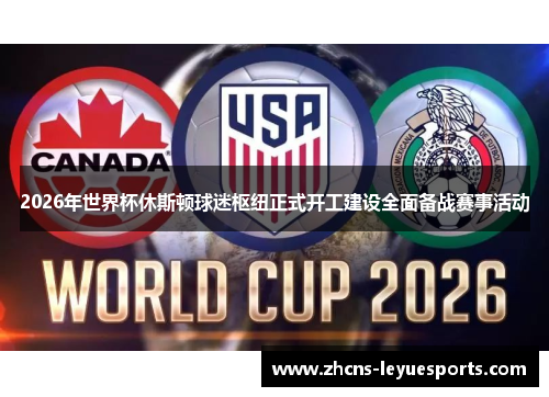 2026年世界杯休斯顿球迷枢纽正式开工建设全面备战赛事活动